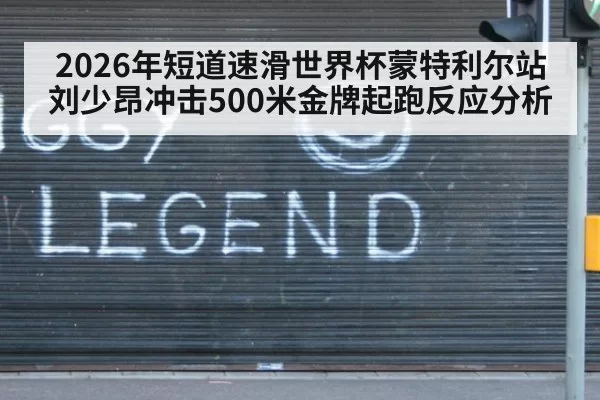 2026年短道速滑世界杯蒙特利尔站刘少昂冲击500米金牌起跑反应分析
