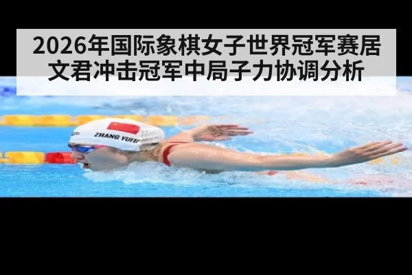 2026年国际象棋女子世界冠军赛居文君冲击冠军中局子力协调分析