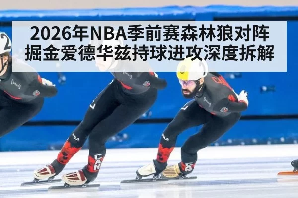 2026年NBA季前赛森林狼对阵掘金爱德华兹持球进攻深度拆解