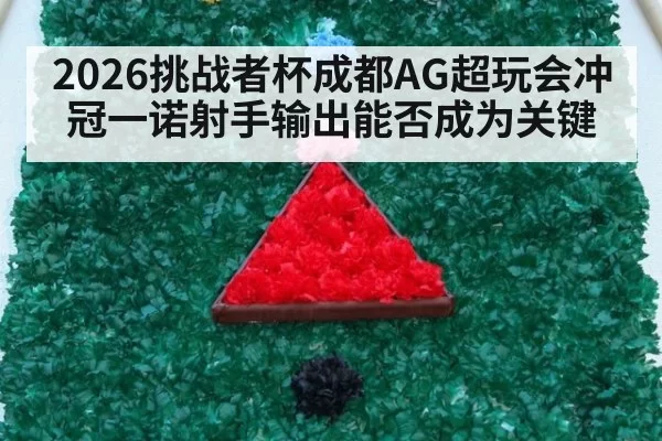 2026挑战者杯成都AG超玩会冲冠一诺射手输出能否成为关键